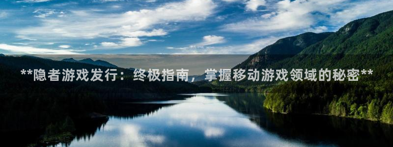 新城平台官网注册：**隐者游戏发行：终极指南，掌握移动游戏领域的秘密**