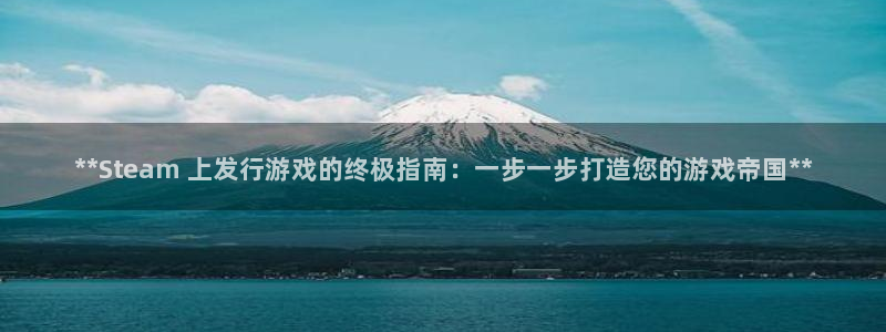 新城平台代理怎么做：**Steam 上发行游戏的终极指南：一步一步打造您的游戏帝国**